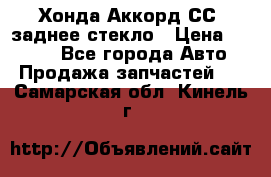 Хонда Аккорд СС7 заднее стекло › Цена ­ 3 000 - Все города Авто » Продажа запчастей   . Самарская обл.,Кинель г.